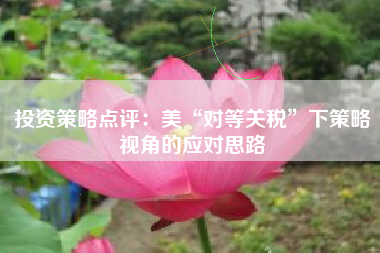 投资策略点评：美“对等关税”下策略视角的应对思路