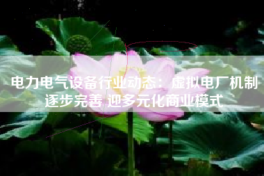 电力电气设备行业动态：虚拟电厂机制逐步完善 迎多元化商业模式
