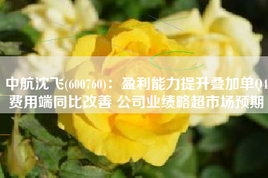 中航沈飞(600760)：盈利能力提升叠加单Q4费用端同比改善 公司业绩略超市场预期