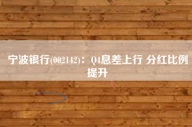 宁波银行(002142)：Q4息差上行 分红比例提升