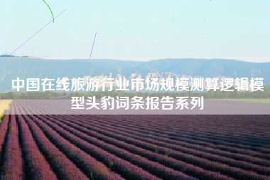 中国在线旅游行业市场规模测算逻辑模型头豹词条报告系列