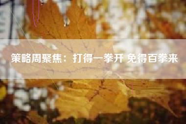 策略周聚焦：打得一拳开 免得百拳来