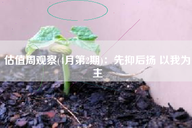 估值周观察(4月第2期)：先抑后扬 以我为主