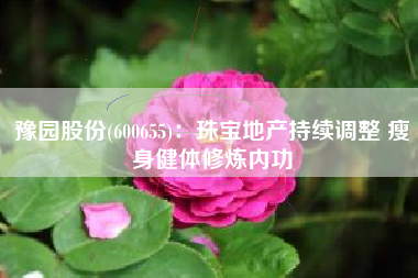 豫园股份(600655)：珠宝地产持续调整 瘦身健体修炼内功
