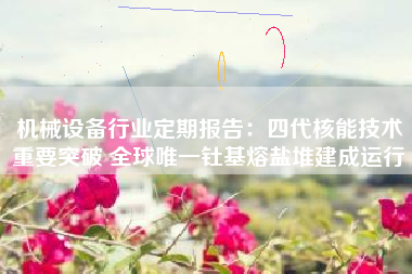 机械设备行业定期报告：四代核能技术重要突破 全球唯一钍基熔盐堆建成运行