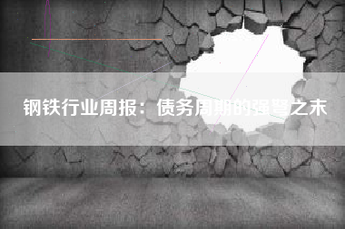 钢铁行业周报：债务周期的强弩之末