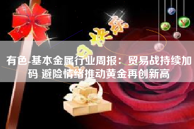 有色-基本金属行业周报：贸易战持续加码 避险情绪推动黄金再创新高