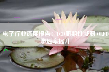 电子行业深度报告：LCD周期性减弱 OLED渗透率提升