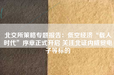 北交所策略专题报告：低空经济“载人时代”序章正式开启 关注北证内威贸电子等标的