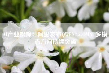 AI产业跟踪：阿里发布QWEN2.5-OMNI 多模态方向持续突破