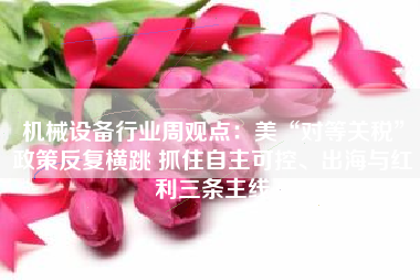 机械设备行业周观点：美“对等关税”政策反复横跳 抓住自主可控、出海与红利三条主线