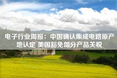 电子行业周报：中国确认集成电路原产地认定 美国豁免部分产品关税