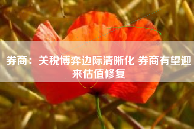 券商：关税博弈边际清晰化 券商有望迎来估值修复
