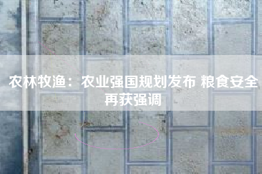 农林牧渔：农业强国规划发布 粮食安全再获强调