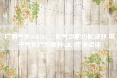 广钢气体(688548)：氦气影响边际减弱 电子气体稳步攀升-2024年报点评