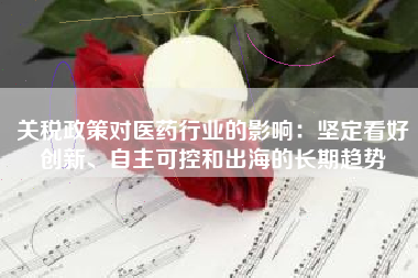 关税政策对医药行业的影响：坚定看好创新、自主可控和出海的长期趋势