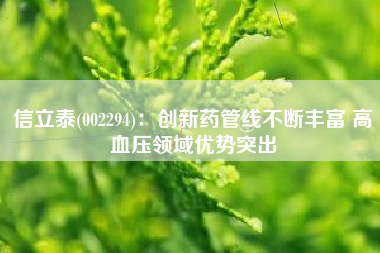 信立泰(002294)：创新药管线不断丰富 高血压领域优势突出