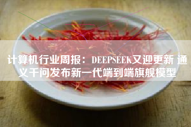 计算机行业周报：DEEPSEEK又迎更新 通义千问发布新一代端到端旗舰模型