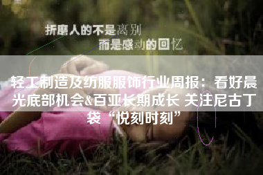 轻工制造及纺服服饰行业周报：看好晨光底部机会&百亚长期成长 关注尼古丁袋“悦刻时刻”