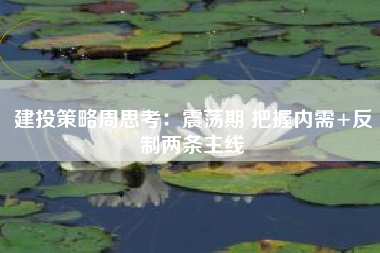建投策略周思考：震荡期 把握内需+反制两条主线