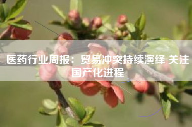 医药行业周报：贸易冲突持续演绎 关注国产化进程