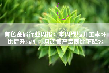 有色金属行业周报：本周线缆开工率环比提升3.6PCT 3月铜管产量同比下降5%