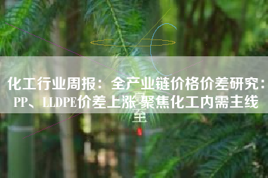 化工行业周报：全产业链价格价差研究：PP、LLDPE价差上涨 聚焦化工内需主线