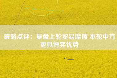 策略点评：复盘上轮贸易摩擦 本轮中方更具博弈优势