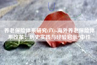 养老保险体系研究(六)-海外养老保险体系改革：历史实践与经验启示*中性
