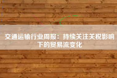 交通运输行业周报：持续关注关税影响下的贸易流变化