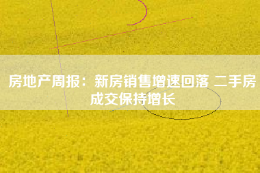 房地产周报：新房销售增速回落 二手房成交保持增长