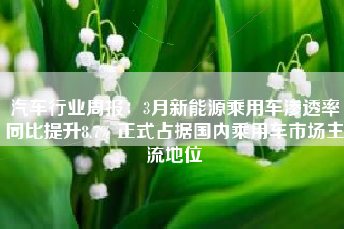 汽车行业周报：3月新能源乘用车渗透率同比提升8.7% 正式占据国内乘用车市场主流地位