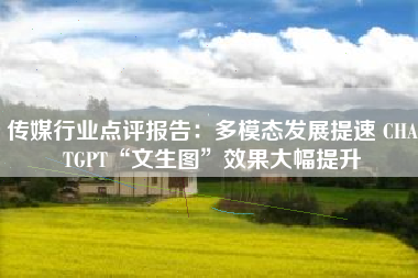 传媒行业点评报告：多模态发展提速 CHATGPT“文生图”效果大幅提升