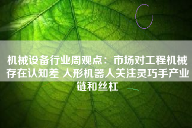 机械设备行业周观点：市场对工程机械存在认知差 人形机器人关注灵巧手产业链和丝杠