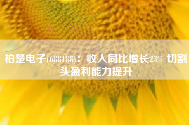 柏楚电子(688188)：收入同比增长23% 切割头盈利能力提升