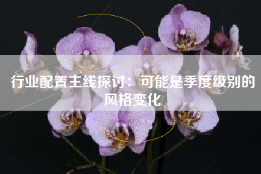 行业配置主线探讨：可能是季度级别的风格变化