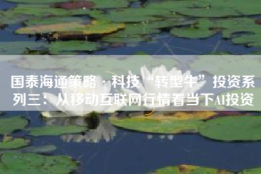 国泰海通策略·科技“转型牛”投资系列三：从移动互联网行情看当下AI投资