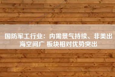 国防军工行业：内需景气持续、非美出海空间广 板块相对优势突出