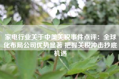 家电行业关于中美关税事件点评：全球化布局公司优势显著 把握关税冲击抄底机遇