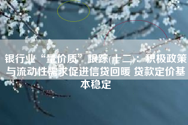 银行业“量价质”跟踪(十二)：积极政策与流动性需求促进信贷回暖 贷款定价基本稳定