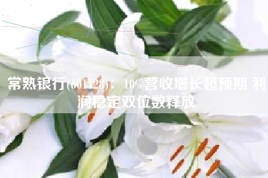 常熟银行(601128)：10%营收增长超预期 利润稳定双位数释放