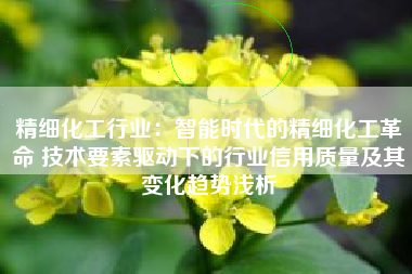 精细化工行业：智能时代的精细化工革命 技术要素驱动下的行业信用质量及其变化趋势浅析