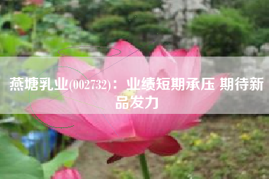燕塘乳业(002732)：业绩短期承压 期待新品发力