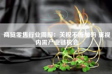 商贸零售行业周报：关税不断加码 重视内需产业链机会