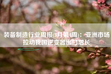 装备制造行业周报(3月第4周)：亚洲市场拉动我国逆变器出口增长