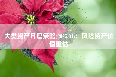 大类资产月度策略(2025.04)：风险资产价值重估