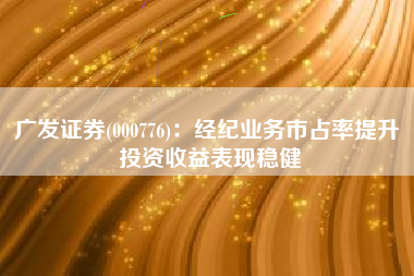 广发证券(000776)：经纪业务市占率提升 投资收益表现稳健