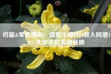 纺服&零售周报：露露乐檬FY24收入同增10% 大中华区表现亮眼