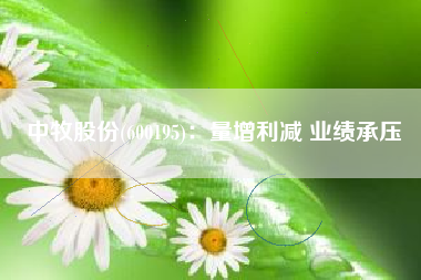 中牧股份(600195)：量增利减 业绩承压