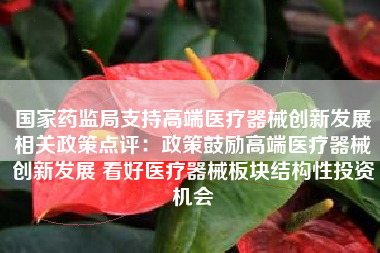 国家药监局支持高端医疗器械创新发展相关政策点评：政策鼓励高端医疗器械创新发展 看好医疗器械板块结构性投资机会